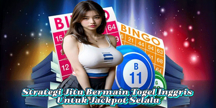 Strategi Jitu Bermain Togel Inggris Untuk Jackpot Selalu