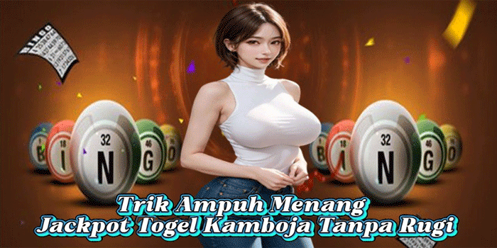 Trik Ampuh Menang Jackpot Togel Kamboja Tanpa Rugi